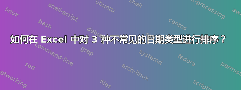 如何在 Excel 中对 3 种不常见的日期类型进行排序？