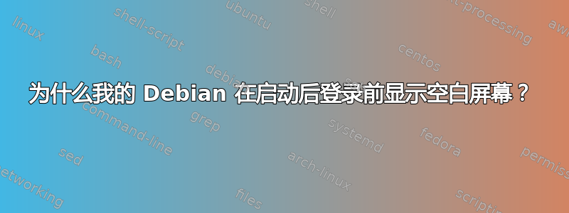 为什么我的 Debian 在启动后登录前显示空白屏幕？