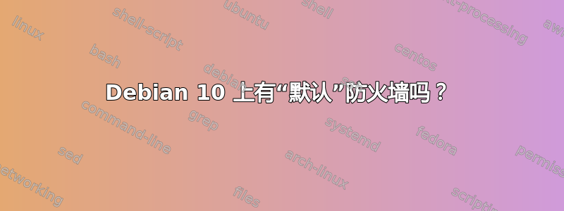 Debian 10 上有“默认”防火墙吗？