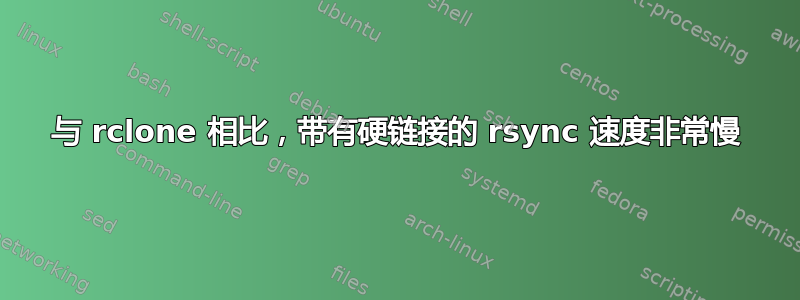 与 rclone 相比，带有硬链接的 rsync 速度非常慢