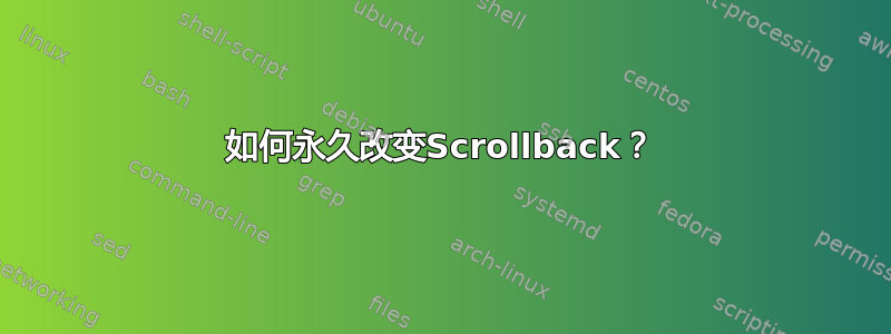 如何永久改变Scrollback？