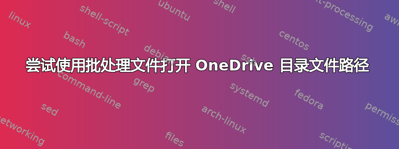 尝试使用批处理文件打开 OneDrive 目录文件路径