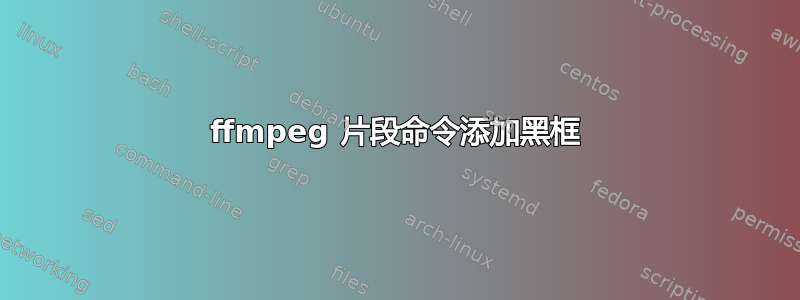 ffmpeg 片段命令添加黑框