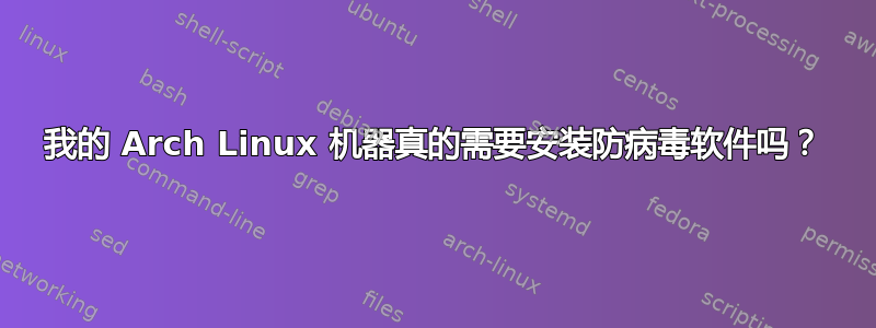 我的 Arch Linux 机器真的需要安装防病毒软件吗？