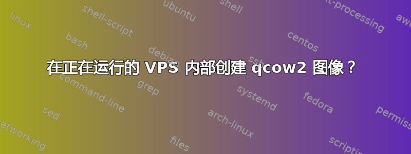 在正在运行的 VPS 内部创建 qcow2 图像？