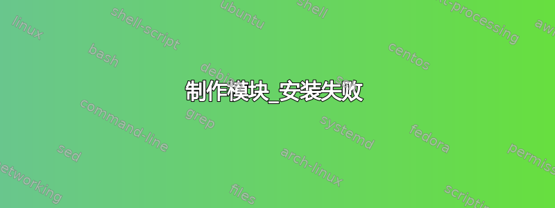 制作模块_安装失败