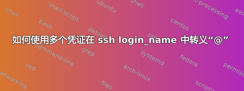 如何使用多个凭证在 ssh login_name 中转义“@”