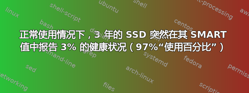 正常使用情况下，3 年的 SSD 突然在其 SMART 值中报告 3% 的健康状况（97%“使用百分比”）