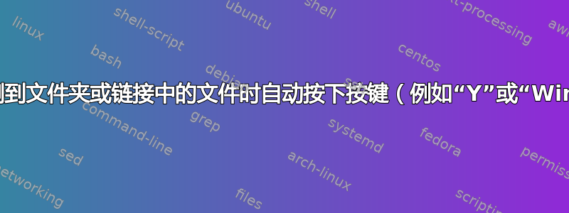 需要一些在检测到文件夹或链接中的文件时自动按下按键（例如“Y”或“Win+Ctrl+Y”）