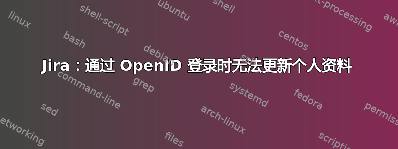 Jira：通过 OpenID 登录时无法更新个人资料