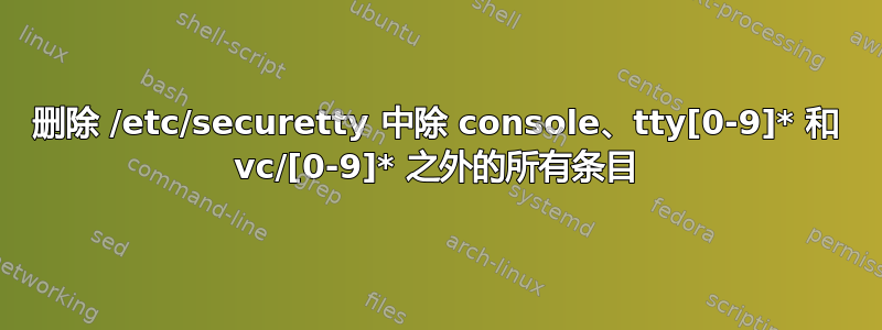 删除 /etc/securetty 中除 console、tty[0-9]* 和 vc/[0-9]* 之外的所有条目