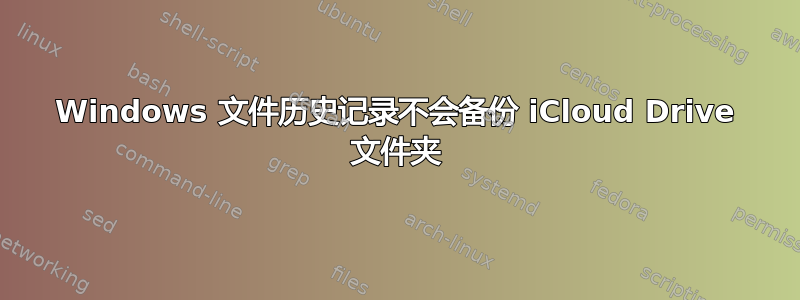 Windows 文件历史记录不会备份 iCloud Drive 文件夹