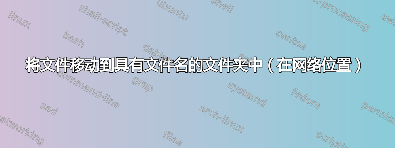 将文件移动到具有文件名的文件夹中（在网络位置）