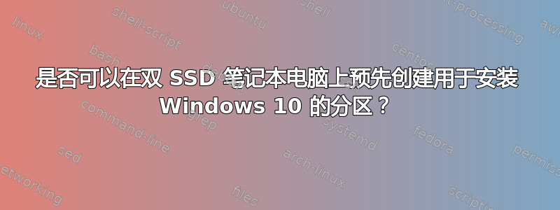 是否可以在双 SSD 笔记本电脑上预先创建用于安装 Windows 10 的分区？