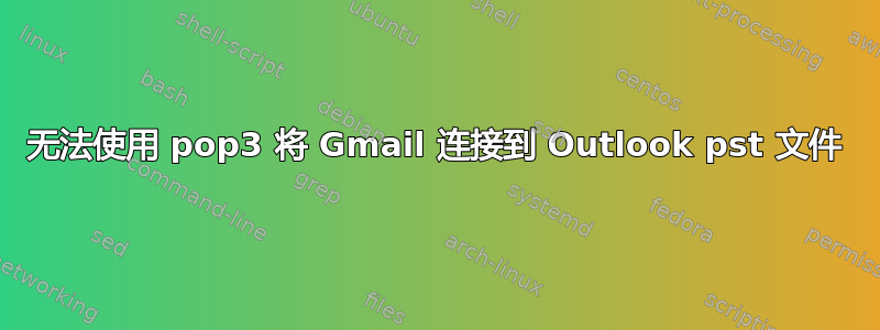 无法使用 pop3 将 Gmail 连接到 Outlook pst 文件