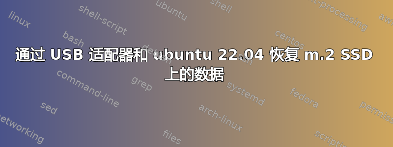 通过 USB 适配器和 ubuntu 22.04 恢复 m.2 SSD 上的数据