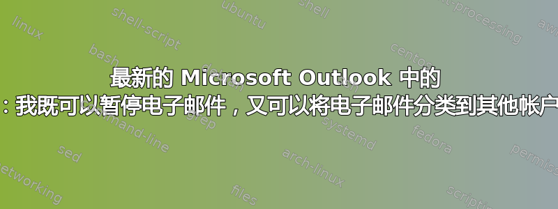 最新的 Microsoft Outlook 中的 Gmail：我既可以暂停电子邮件，又可以将电子邮件分类到其他帐户中吗？