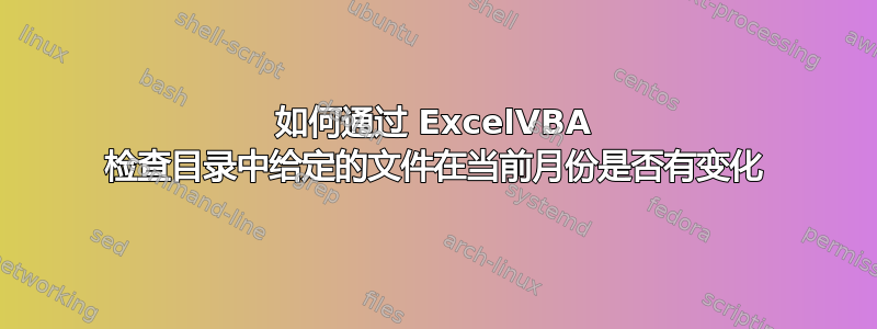 如何通过 ExcelVBA 检查目录中给定的文件在当前月份是否有变化