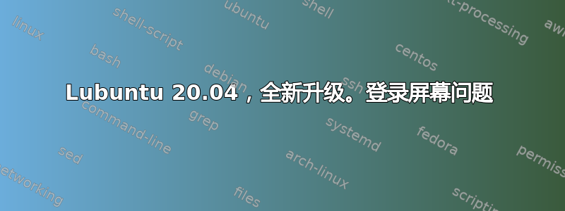 Lubuntu 20.04，全新升级。登录屏幕问题