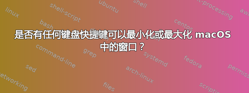 是否有任何键盘快捷键可以最小化或最大化 macOS 中的窗口？