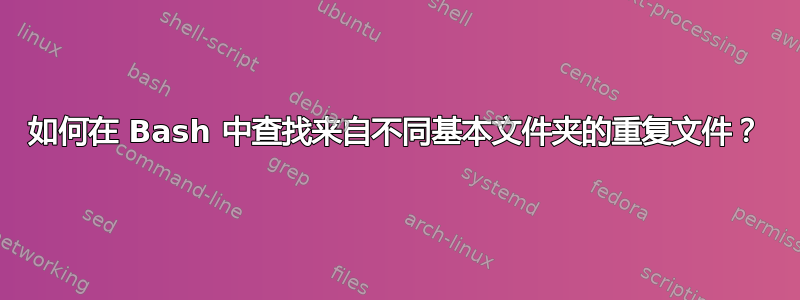 如何在 Bash 中查找来自不同基本文件夹的重复文件？