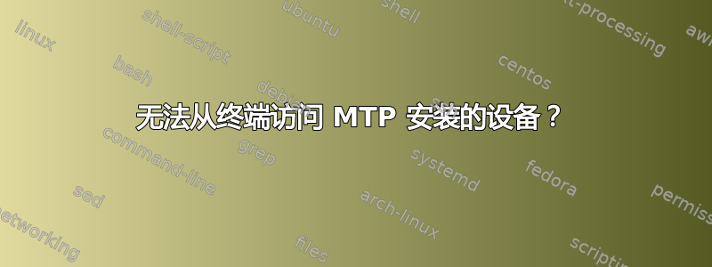 无法从终端访问 MTP 安装的设备？