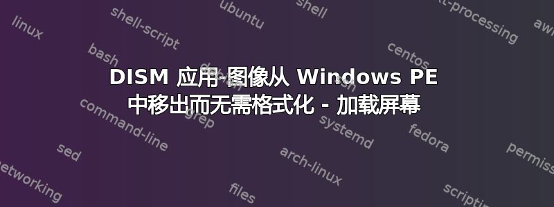 DISM 应用-图像从 Windows PE 中移出而无需格式化 - 加载屏幕