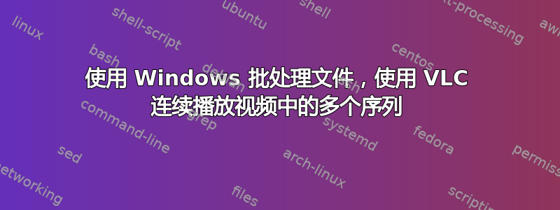 使用 Windows 批处理文件，使用 VLC 连续播放视频中的多个序列