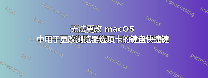 无法更改 macOS 中用于更改浏览器选项卡的键盘快捷键