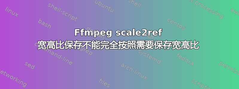 Ffmpeg scale2ref 宽高比保存不能完全按照需要保存宽高比