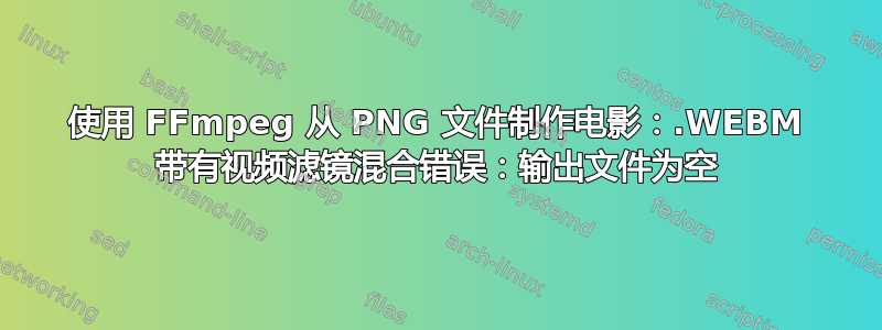 使用 FFmpeg 从 PNG 文件制作电影：.WEBM 带有视频滤镜混合错误：输出文件为空