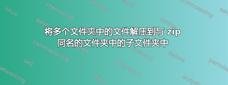 将多个文件夹中的文件解压到与 zip 同名的文件夹中的子文件夹中