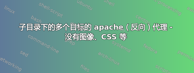 子目录下的多个目标的 apache（反向）代理 - 没有图像、CSS 等