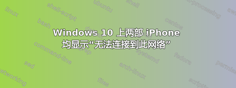 Windows 10 上两部 iPhone 均显示“无法连接到此网络”