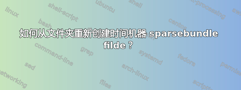 如何从文件夹重新创建时间机器 sparsebundle filde？