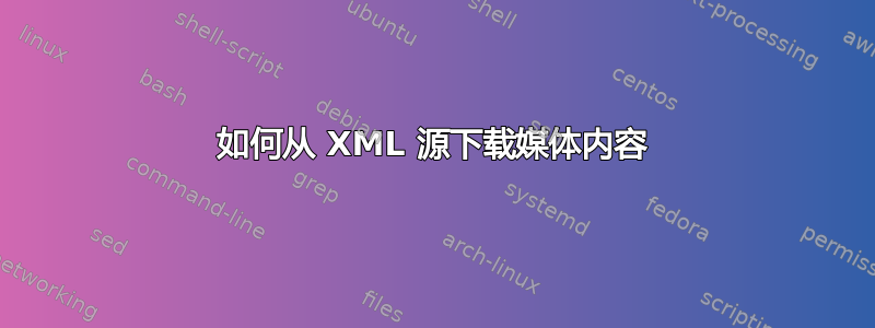 如何从 XML 源下载媒体内容