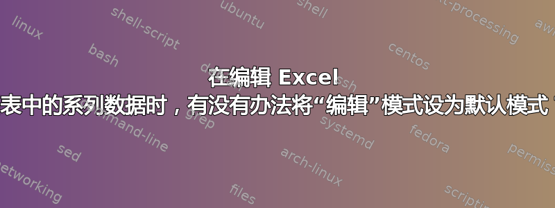 在编辑 Excel 图表中的系列数据时，有没有办法将“编辑”模式设为默认模式？