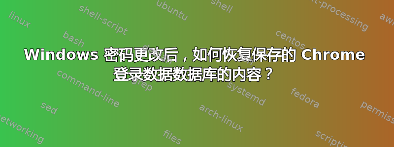 Windows 密码更改后，如何恢复保存的 Chrome 登录数据数据库的内容？