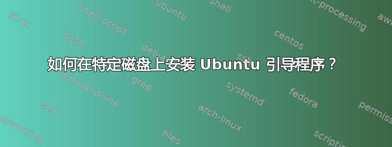 如何在特定磁盘上安装 Ubuntu 引导程序？