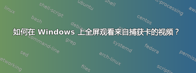 如何在 Windows 上全屏观看来自捕获卡的视频？