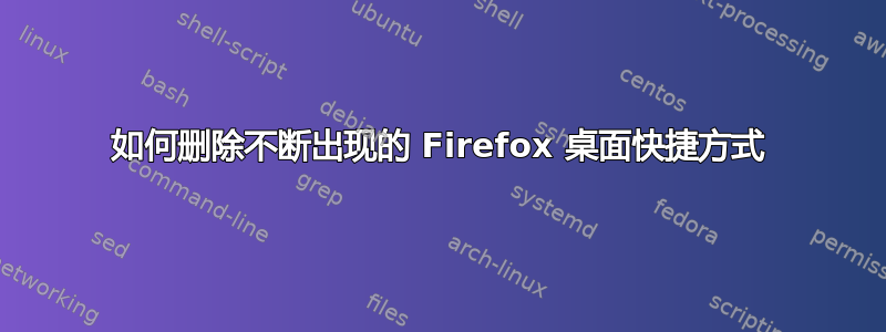 如何删除不断出现的 Firefox 桌面快捷方式