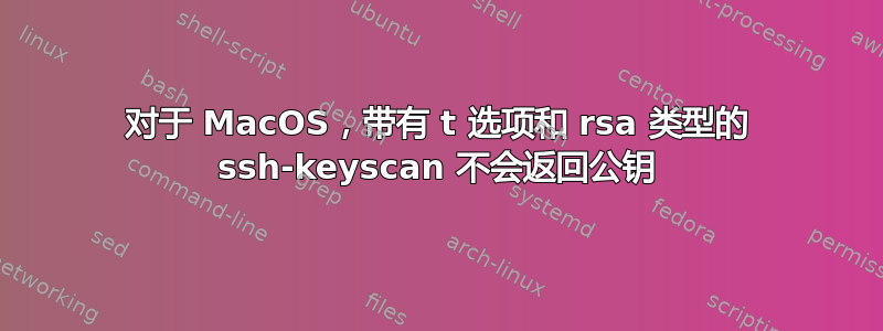 对于 MacOS，带有 t 选项和 rsa 类型的 ssh-keyscan 不会返回公钥