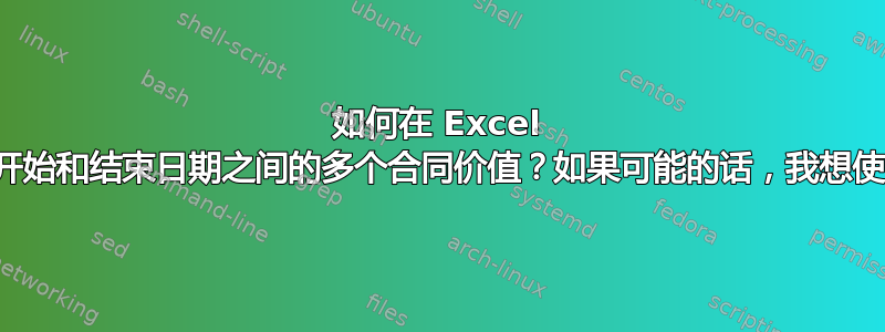 如何在 Excel 中处理多个月度开始和结束日期之间的多个合同价值？如果可能的话，我想使用一个动态公式