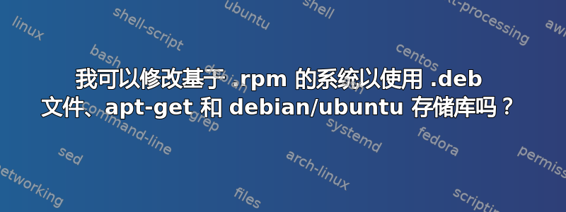 我可以修改基于 .rpm 的系统以使用 .deb 文件、apt-get 和 debian/ubuntu 存储库吗？