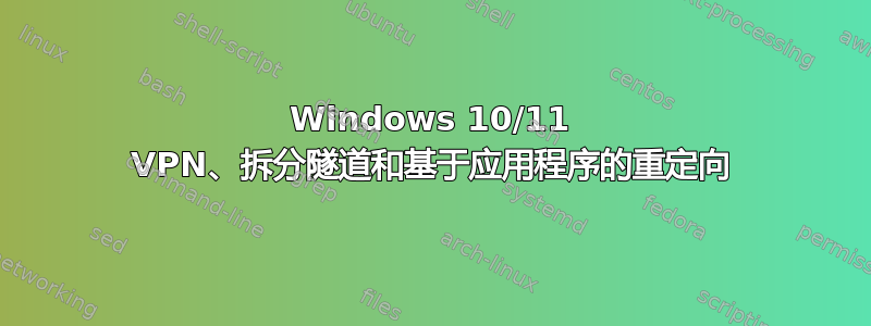 Windows 10/11 VPN、拆分隧道和基于应用程序的重定向