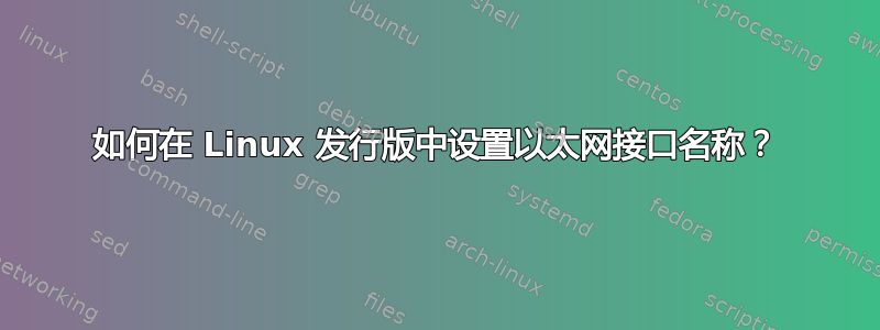 如何在 Linux 发行版中设置以太网接口名称？