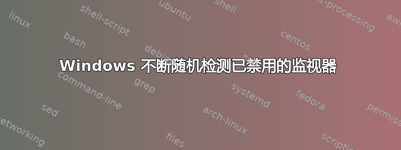 Windows 不断随机检测已禁用的监视器