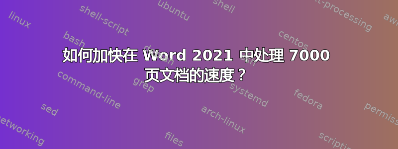 如何加快在 Word 2021 中处理 7000 页文档的速度？