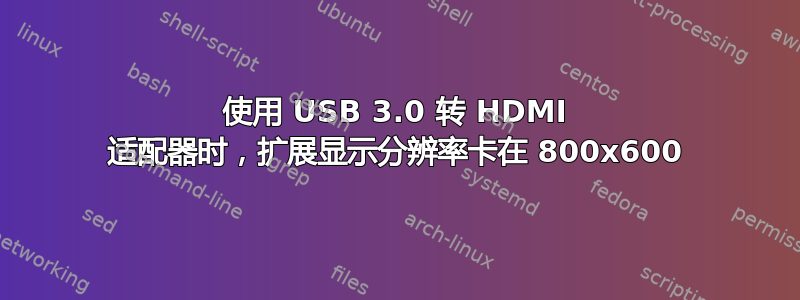 使用 USB 3.0 转 HDMI 适配器时，扩展显示分辨率卡在 800x600