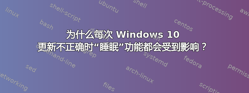 为什么每次 Windows 10 更新不正确时“睡眠”功能都会受到影响？